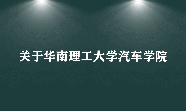 关于华南理工大学汽车学院