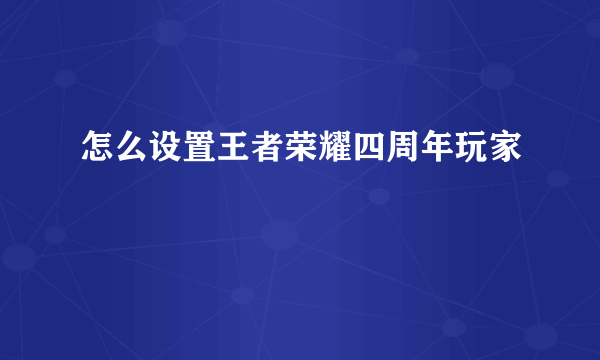 怎么设置王者荣耀四周年玩家