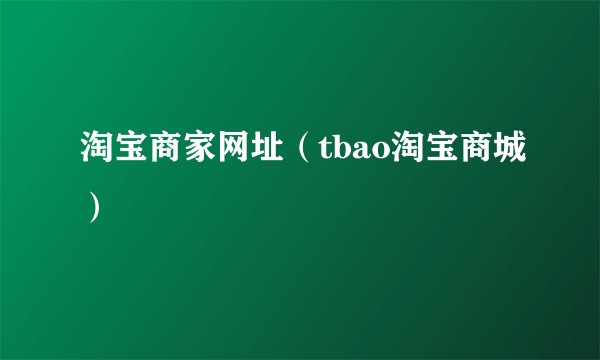 淘宝商家网址（tbao淘宝商城）