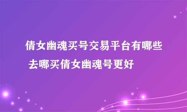 倩女幽魂买号交易平台有哪些 去哪买倩女幽魂号更好