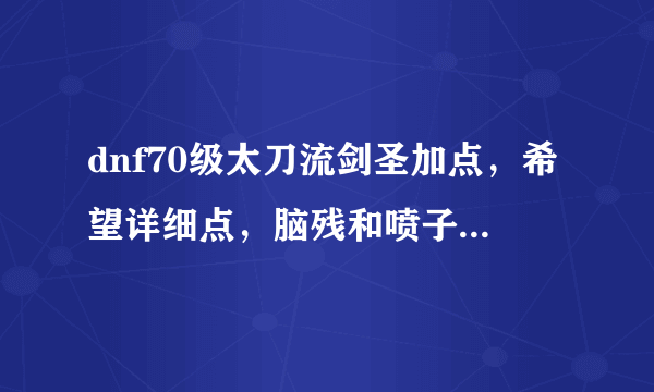 dnf70级太刀流剑圣加点，希望详细点，脑残和喷子就别来了。