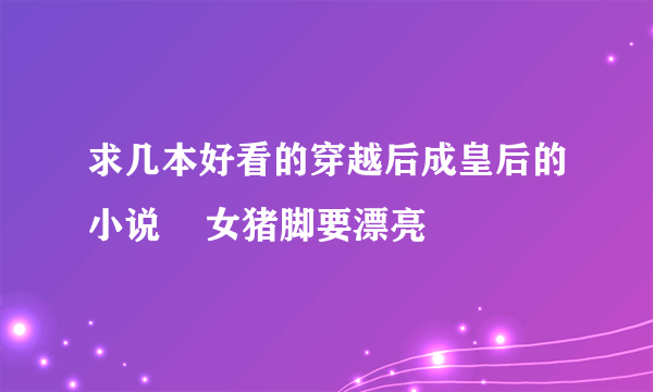 求几本好看的穿越后成皇后的小说    女猪脚要漂亮