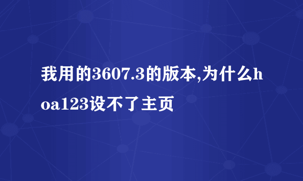 我用的3607.3的版本,为什么hoa123设不了主页