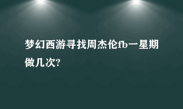 梦幻西游寻找周杰伦fb一星期做几次?