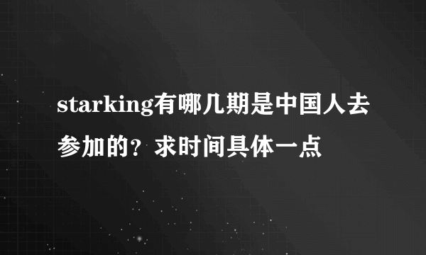 starking有哪几期是中国人去参加的？求时间具体一点