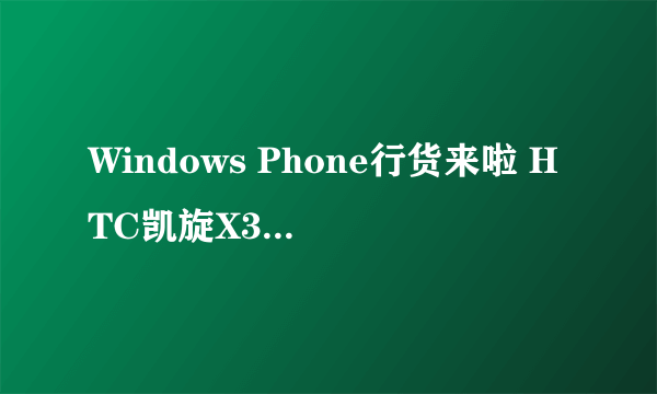 Windows Phone行货来啦 HTC凯旋X310e评测