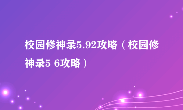 校园修神录5.92攻略（校园修神录5 6攻略）