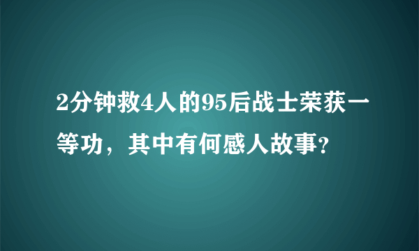 2分钟救4人的95后战士荣获一等功，其中有何感人故事？