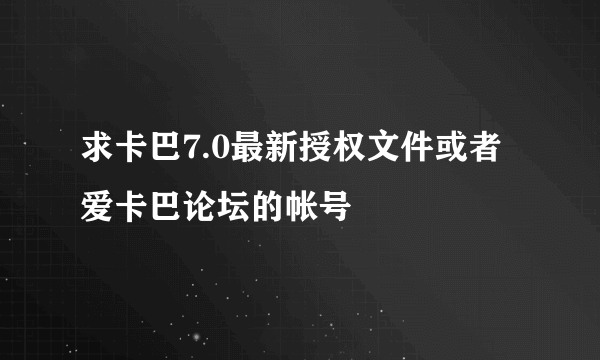 求卡巴7.0最新授权文件或者爱卡巴论坛的帐号