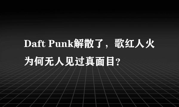 Daft Punk解散了，歌红人火为何无人见过真面目？