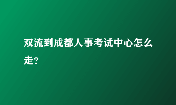 双流到成都人事考试中心怎么走？