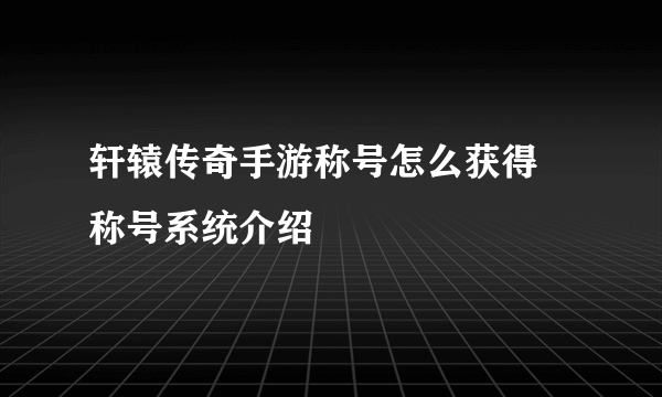 轩辕传奇手游称号怎么获得 称号系统介绍