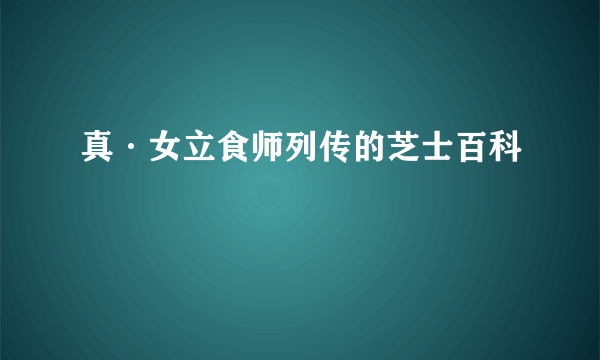 真·女立食师列传的芝士百科