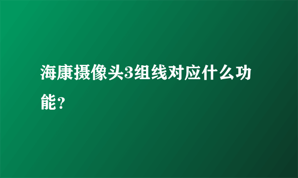 海康摄像头3组线对应什么功能？