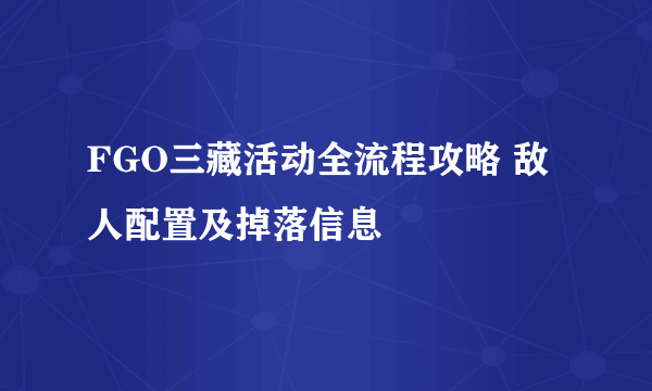 FGO三藏活动全流程攻略 敌人配置及掉落信息