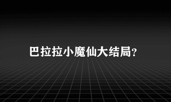 巴拉拉小魔仙大结局？