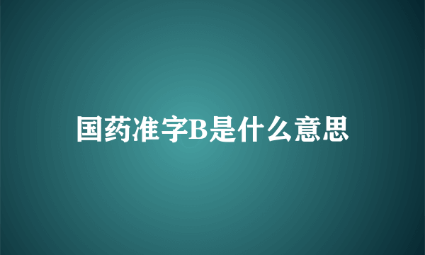 国药准字B是什么意思