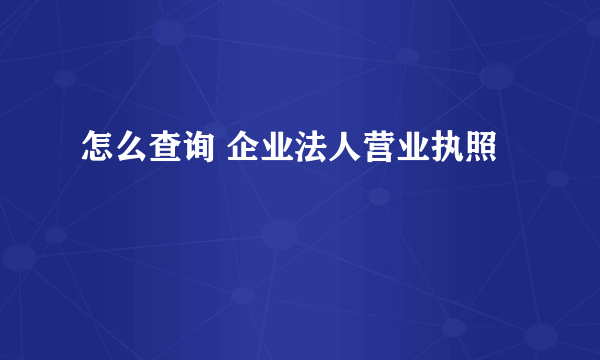 怎么查询 企业法人营业执照