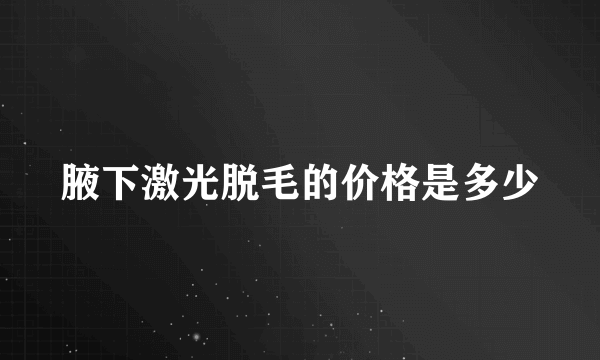 腋下激光脱毛的价格是多少