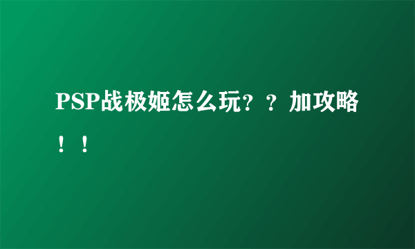 PSP战极姬怎么玩？？加攻略！！