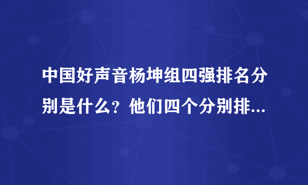 中国好声音杨坤组四强排名分别是什么？他们四个分别排在第几位？