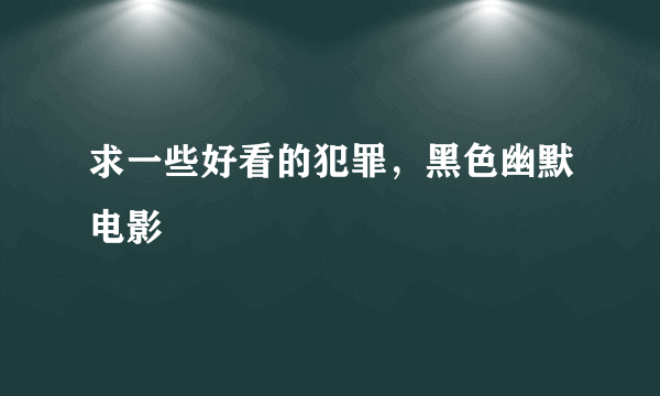 求一些好看的犯罪，黑色幽默电影