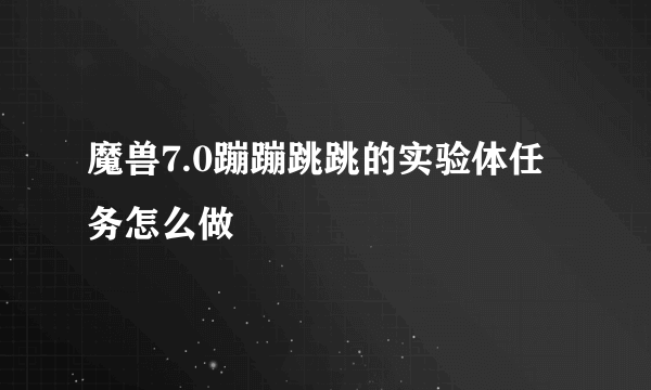 魔兽7.0蹦蹦跳跳的实验体任务怎么做