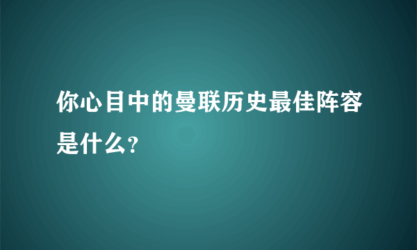 你心目中的曼联历史最佳阵容是什么？