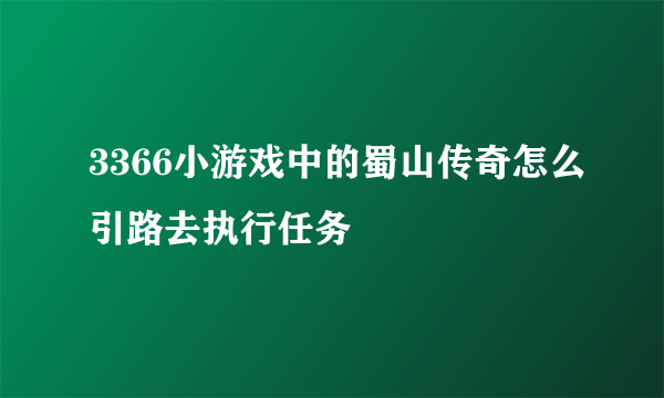 3366小游戏中的蜀山传奇怎么引路去执行任务