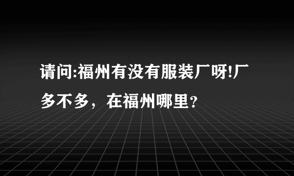 请问:福州有没有服装厂呀!厂多不多，在福州哪里？