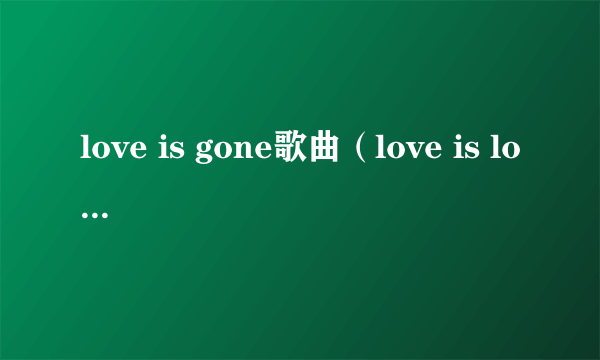 love is gone歌曲（love is love翻译）