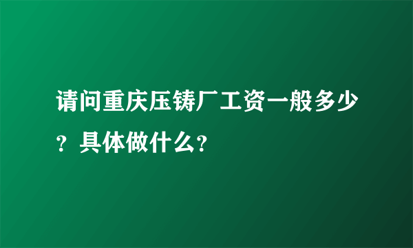 请问重庆压铸厂工资一般多少？具体做什么？