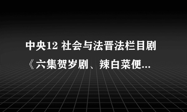 中央12 社会与法晋法栏目剧《六集贺岁剧、辣白菜便利店》（四）中他们划雪时插播的歌叫什么