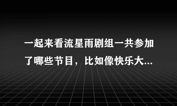 一起来看流星雨剧组一共参加了哪些节目，比如像快乐大本营，天下女人等