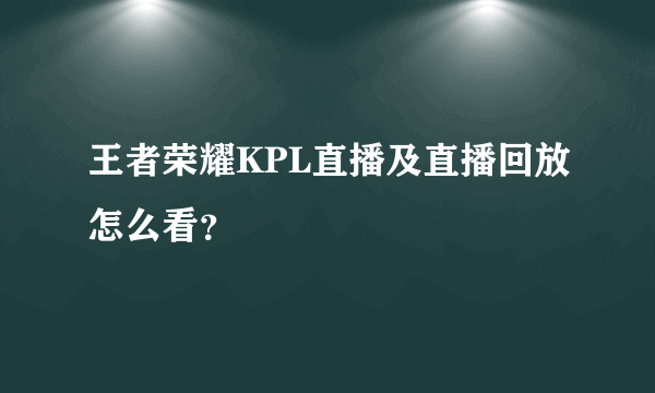 王者荣耀KPL直播及直播回放怎么看？