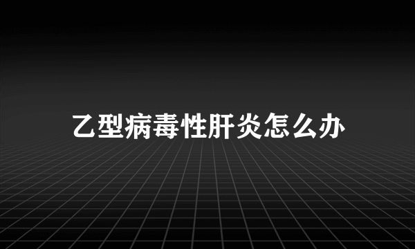 乙型病毒性肝炎怎么办