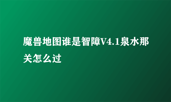 魔兽地图谁是智障V4.1泉水那关怎么过