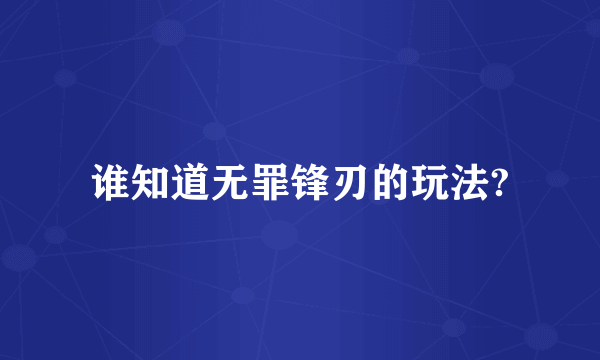 谁知道无罪锋刃的玩法?