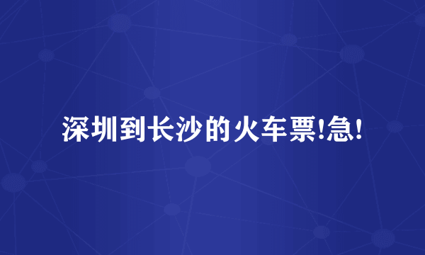 深圳到长沙的火车票!急!