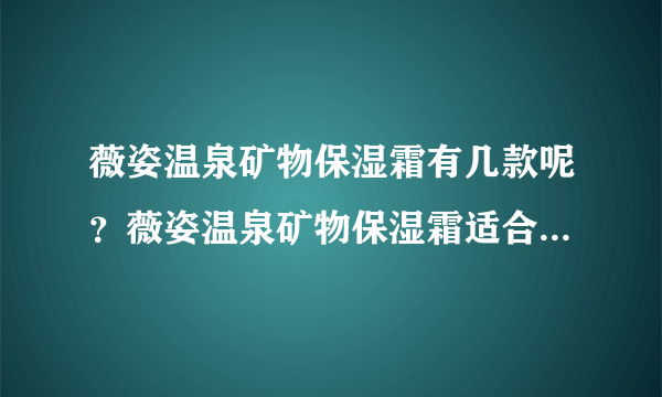 薇姿温泉矿物保湿霜有几款呢？薇姿温泉矿物保湿霜适合秋季吗？