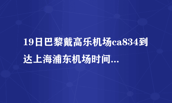 19日巴黎戴高乐机场ca834到达上海浦东机场时间、全程多少小时?