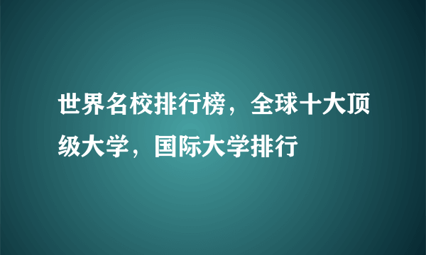 世界名校排行榜，全球十大顶级大学，国际大学排行