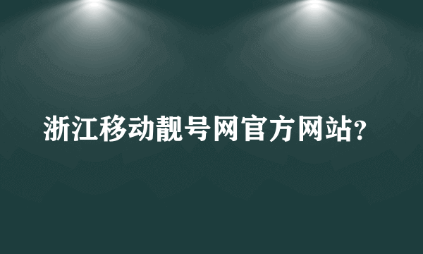 浙江移动靓号网官方网站？