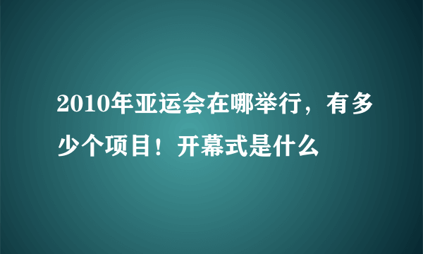 2010年亚运会在哪举行，有多少个项目！开幕式是什么