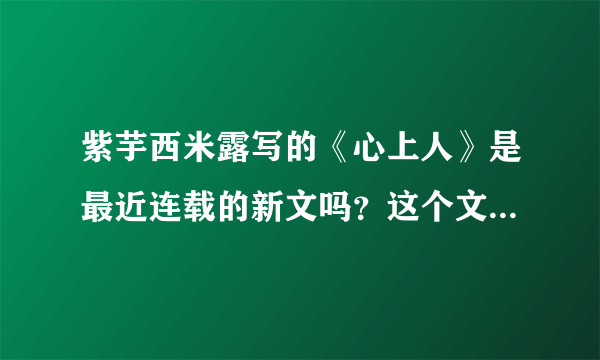 紫芋西米露写的《心上人》是最近连载的新文吗？这个文在哪里连载？