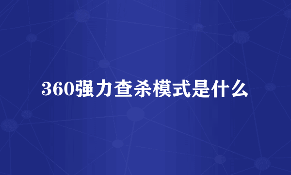 360强力查杀模式是什么