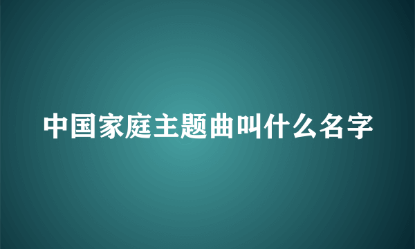 中国家庭主题曲叫什么名字