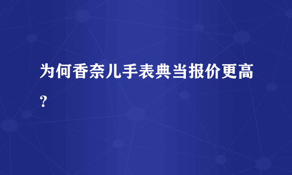 为何香奈儿手表典当报价更高？