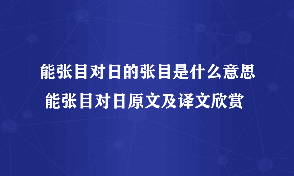 能张目对日的张目是什么意思 能张目对日原文及译文欣赏