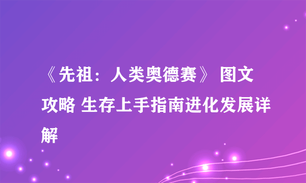 《先祖：人类奥德赛》 图文攻略 生存上手指南进化发展详解